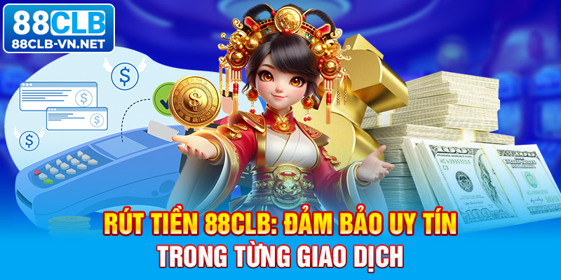 Rút Tiền 88CLB: Đảm Bảo Uy Tín Trong Từng Giao Dịch