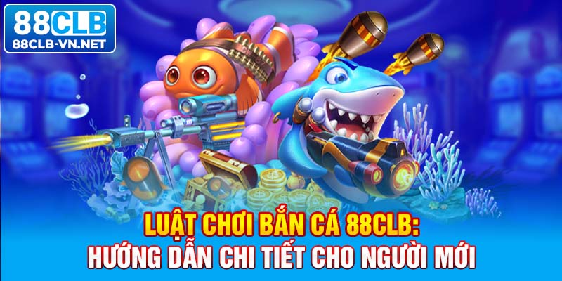 Luật Chơi Bắn Cá 88CLB: Hướng Dẫn Chi Tiết Cho Người Mới