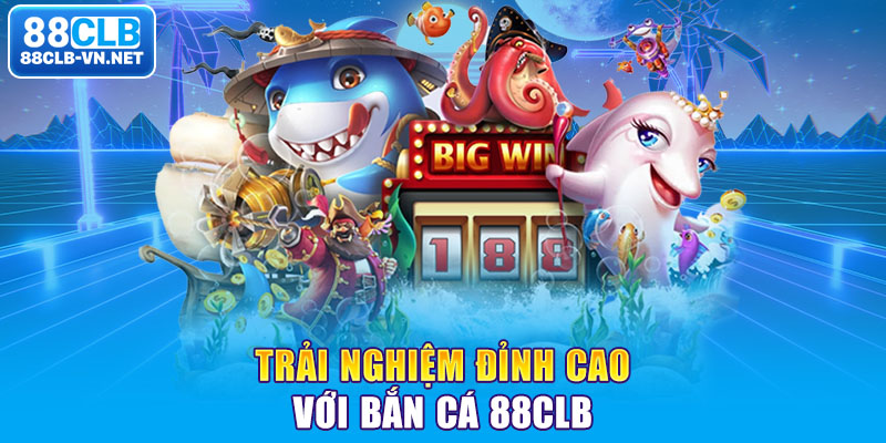 Trải nghiệm đỉnh cao với bắn cá 88CLB