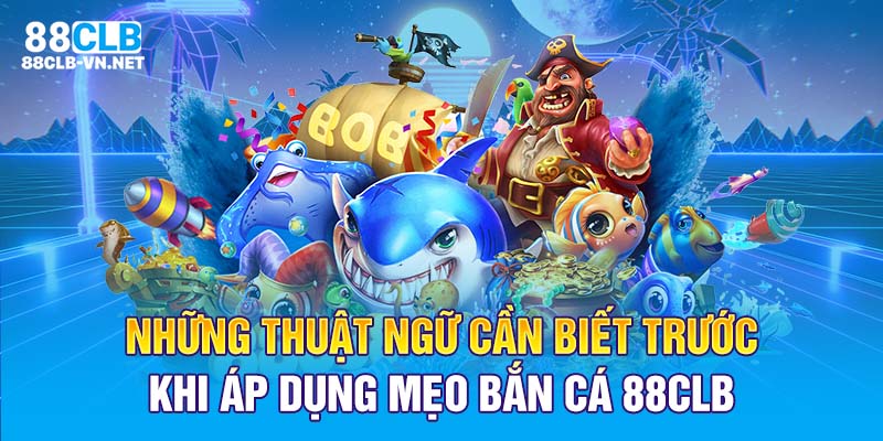 Những thuật ngữ cần biết trước khi áp dụng mẹo bắn cá 88CLB