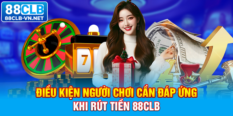 Điều kiện người chơi cần đáp ứng khi rút tiền 88CLB