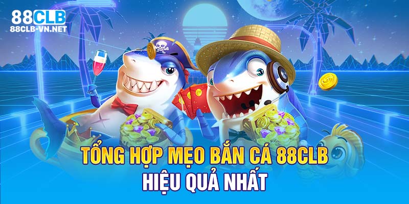 Tổng hợp mẹo bắn cá 88CLB hiệu quả nhất