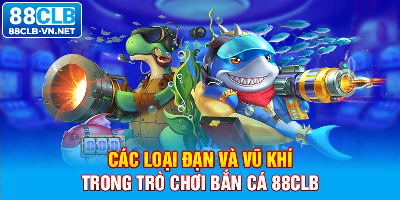 Các loại đạn và vũ khí trong trò chơi bắn cá 88CLB