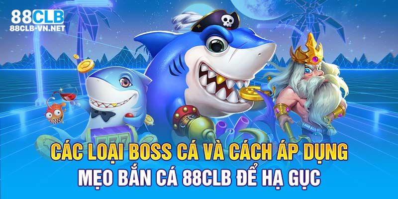 Các loại boss cá và cách áp dụng mẹo bắn cá 88CLB để hạ gục