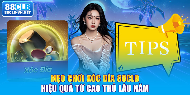 Mẹo chơi xóc đĩa 88CLB hiệu quả từ cao thủ lâu năm