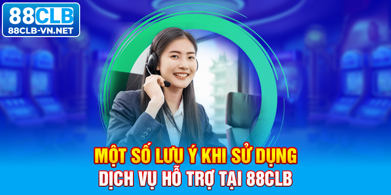 Một số lưu ý khi sử dụng dịch vụ hỗ trợ tại 88CLB