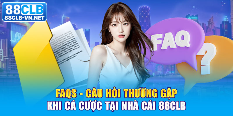 FAQs - Câu hỏi thường gặp khi cá cược tại nhà cái 88CLB