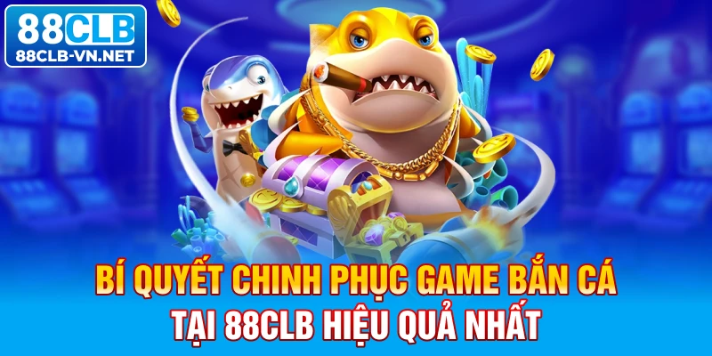 Bí quyết chinh phục game bắn cá tại 88CLB hiệu quả nhất