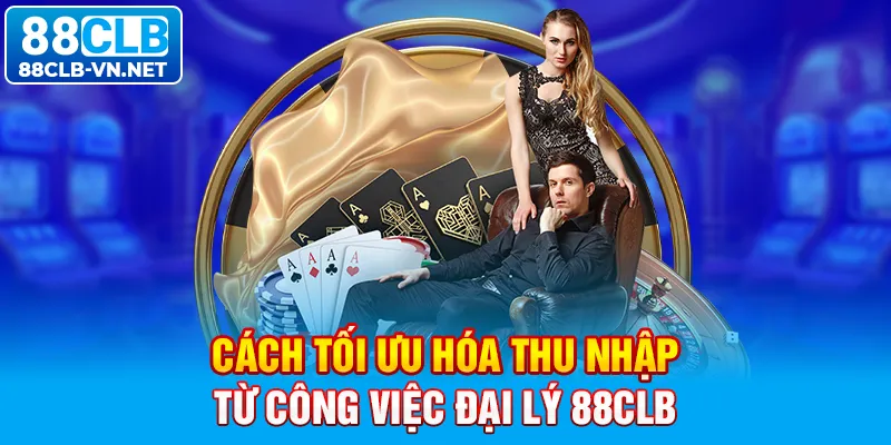 Cách tối ưu hóa thu nhập từ công việc đại lý 88CLB