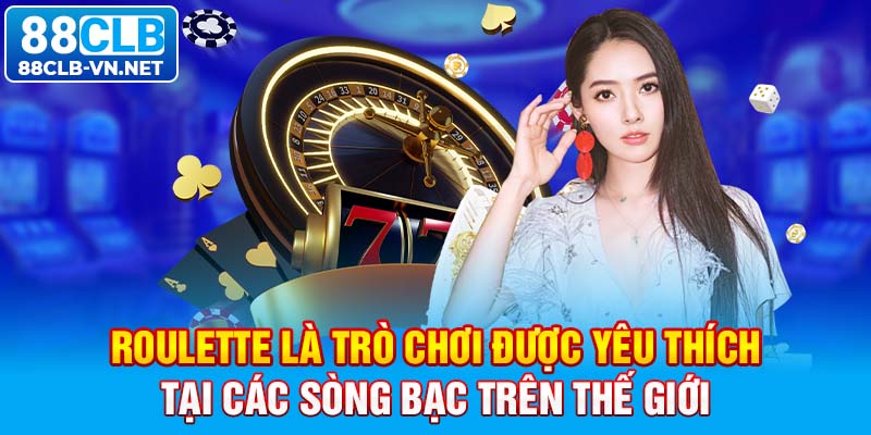 Roulette là trò chơi được yêu thích tại các sòng bạc trên thế giới 