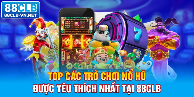 Top các trò chơi nổ hũ được yêu thích nhất tại 88CLB