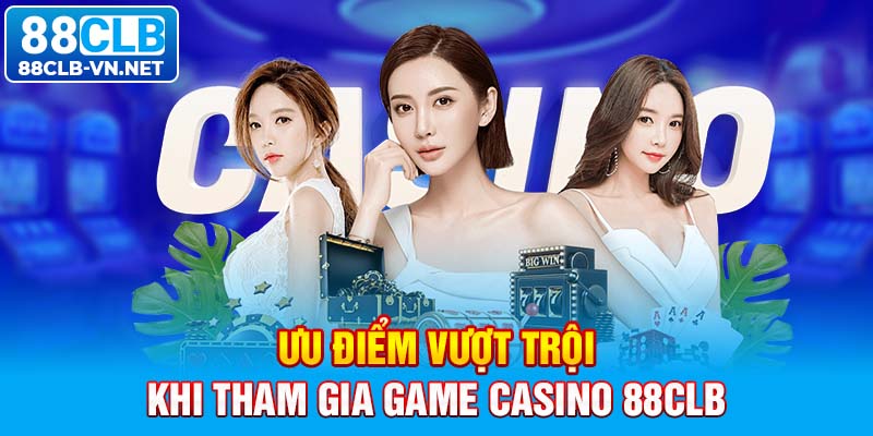 Ưu điểm vượt trội khi tham gia game casino 88CLB